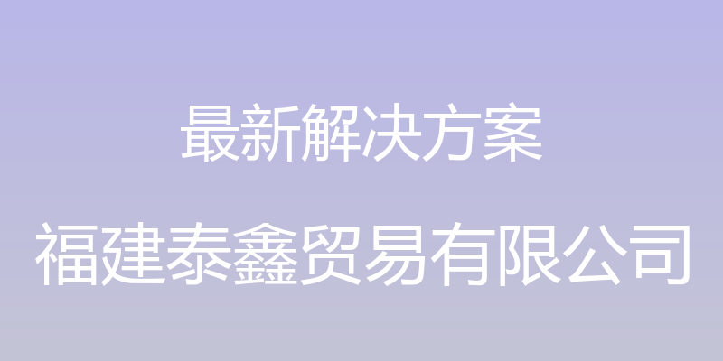 最新解决方案 - 福建泰鑫贸易有限公司