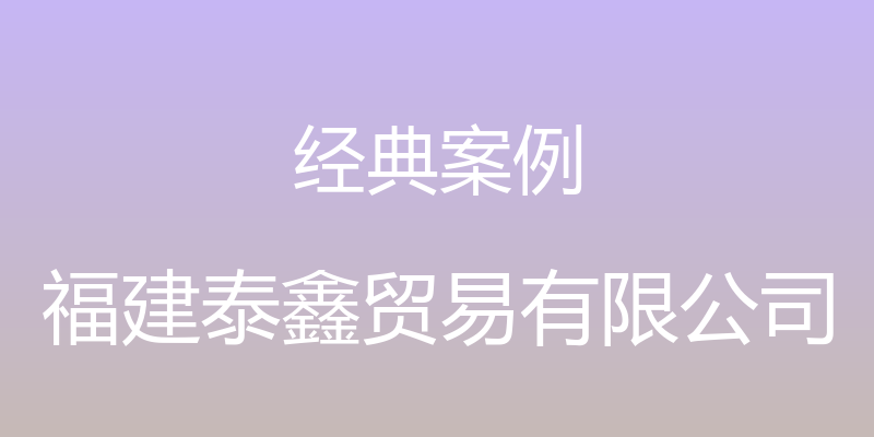 经典案例 - 福建泰鑫贸易有限公司